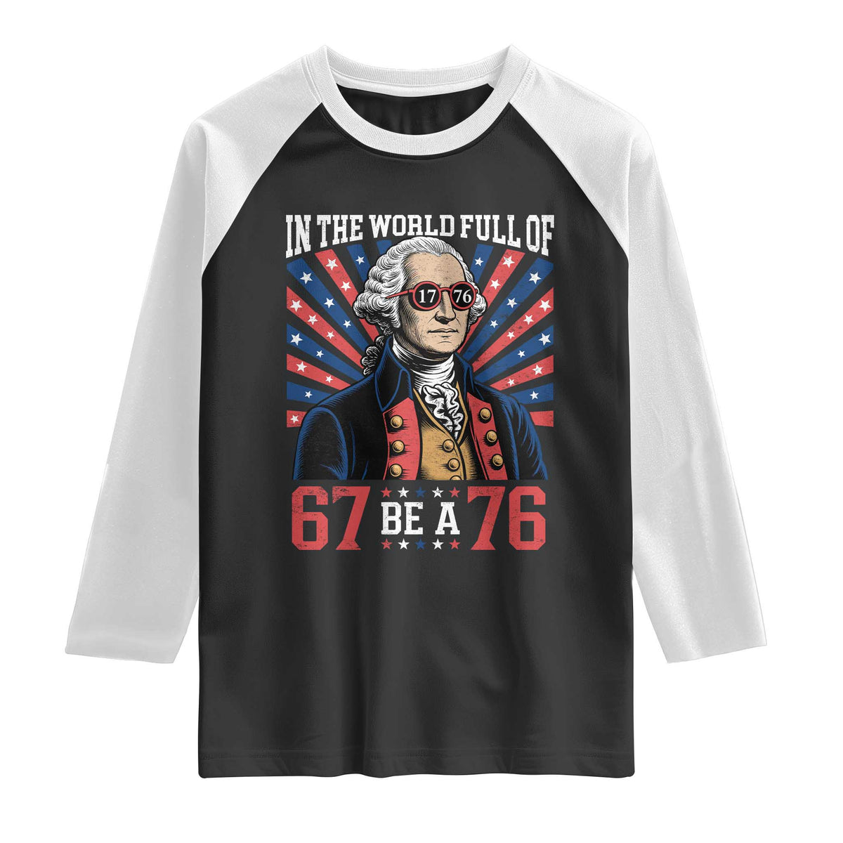 George Washington 67 Meme Raglan Shirt In The World Full Of 67 Be A 76