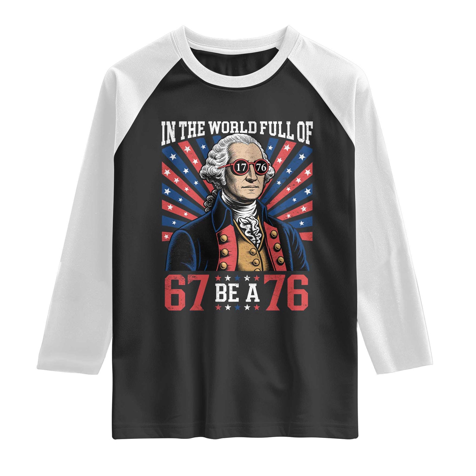 George Washington 67 Meme Raglan Shirt In The World Full Of 67 Be A 76 TS11 Black White Print Your Wear