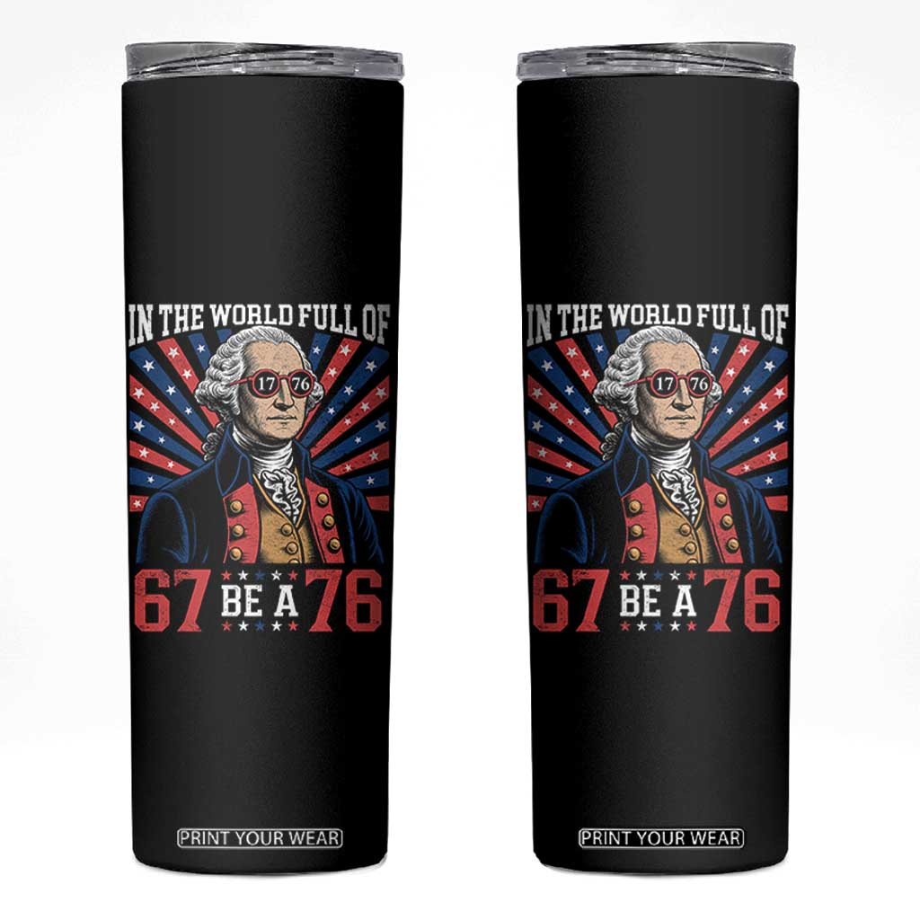 George Washington 67 Meme Skinny Tumbler In The World Full Of 67 Be A 76