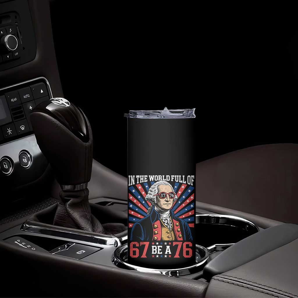 George Washington 67 Meme Skinny Tumbler In The World Full Of 67 Be A 76