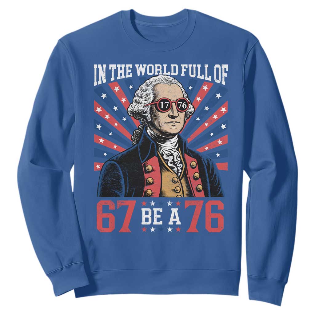 George Washington 67 Meme Sweatshirt In The World Full Of 67 Be A 76