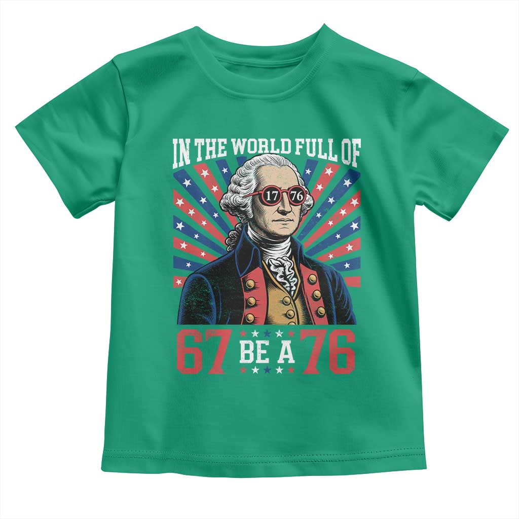 George Washington 67 Meme Toddler T Shirt In The World Full Of 67 Be A 76