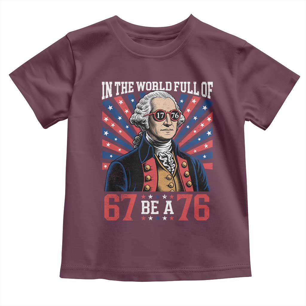 George Washington 67 Meme Toddler T Shirt In The World Full Of 67 Be A 76