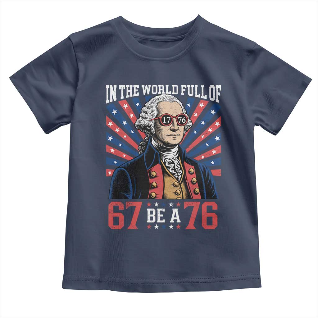 George Washington 67 Meme Toddler T Shirt In The World Full Of 67 Be A 76