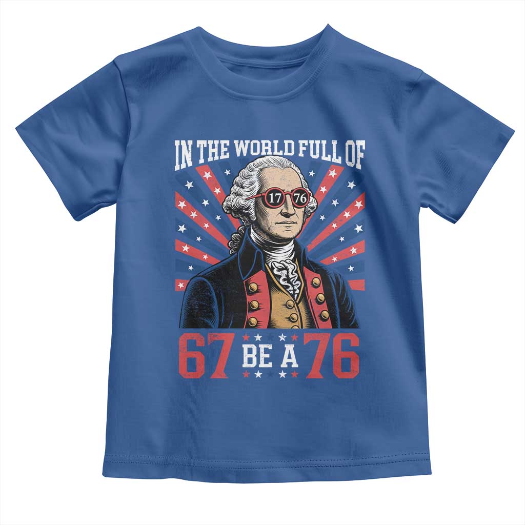 George Washington 67 Meme Toddler T Shirt In The World Full Of 67 Be A 76