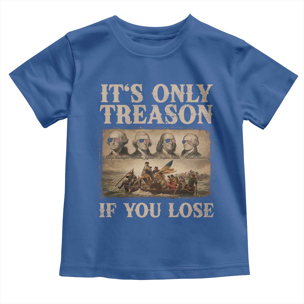 It Is Only Treason If You Lose Founding Fathers 4th of July Toddler T Shirt