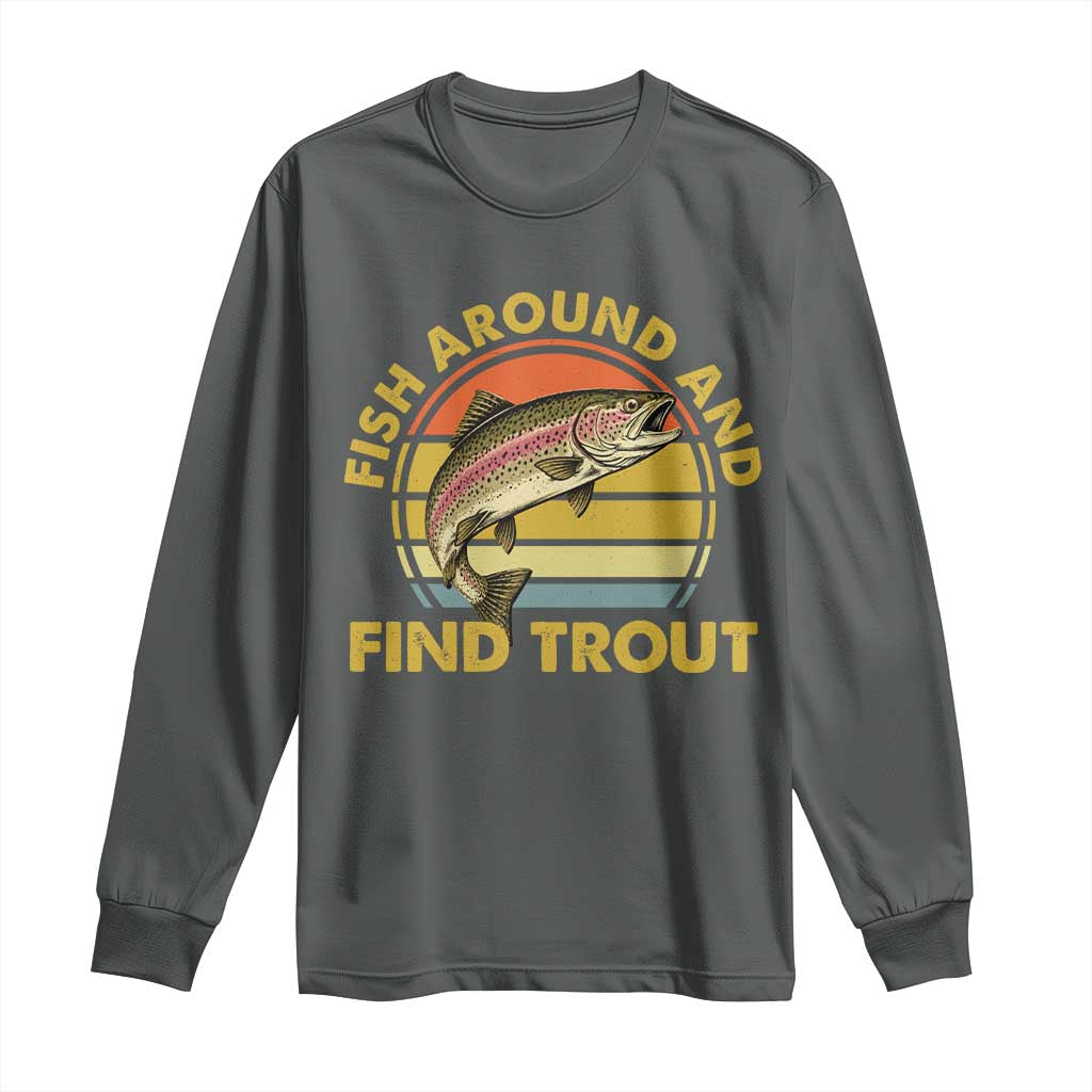 Fish Around And Find Trout Long Sleeve Shirt Funny Trout Fishing Fisherman