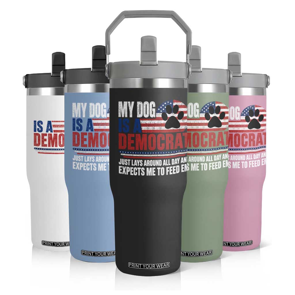My Dog Is A Democrat Flip Straw Tumbler Just Lays Around All Day And Expects Me To Feed Em Dog Owner