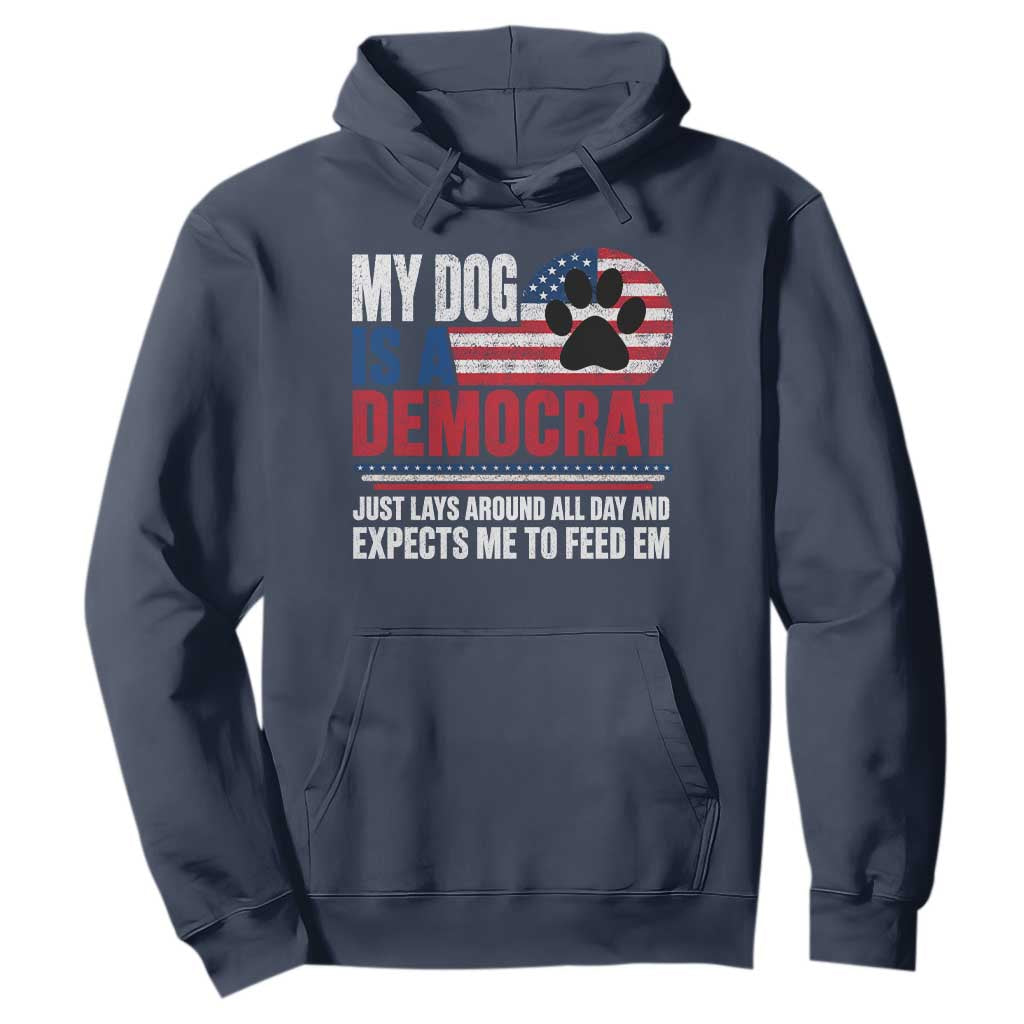 My Dog Is A Democrat Hoodie Just Lays Around All Day And Expects Me To Feed Em Dog Owner