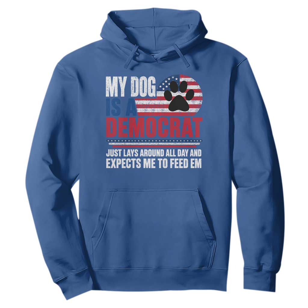 My Dog Is A Democrat Hoodie Just Lays Around All Day And Expects Me To Feed Em Dog Owner
