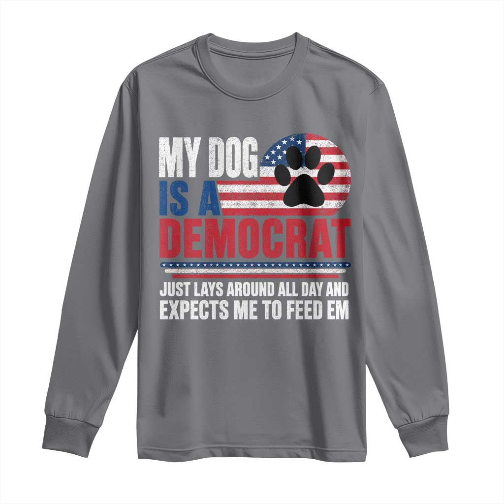 My Dog Is A Democrat Long Sleeve Shirt Just Lays Around All Day And Expects Me To Feed Em Dog Owner