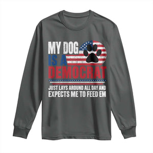 My Dog Is A Democrat Long Sleeve Shirt Just Lays Around All Day And Expects Me To Feed Em Dog Owner