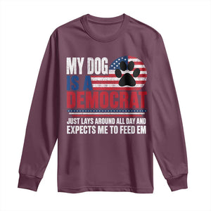 My Dog Is A Democrat Long Sleeve Shirt Just Lays Around All Day And Expects Me To Feed Em Dog Owner