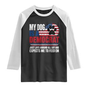 My Dog Is A Democrat Raglan Shirt Just Lays Around All Day And Expects Me To Feed Em Dog Owner