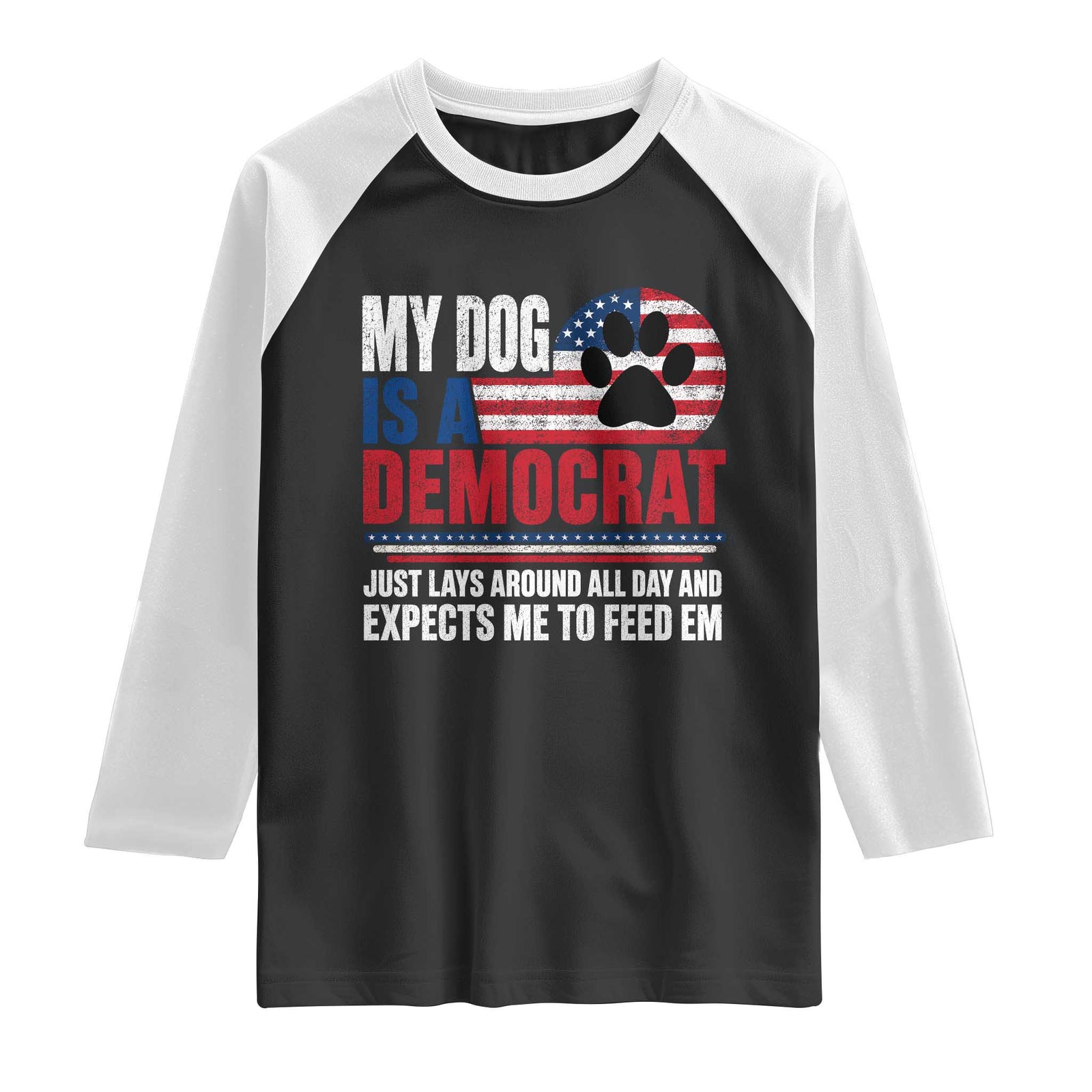 My Dog Is A Democrat Raglan Shirt Just Lays Around All Day And Expects Me To Feed Em Dog Owner TS11 Black White Print Your Wear