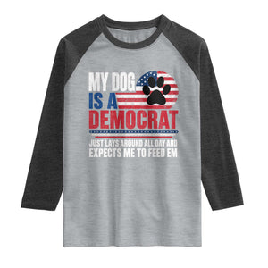 My Dog Is A Democrat Raglan Shirt Just Lays Around All Day And Expects Me To Feed Em Dog Owner