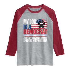 My Dog Is A Democrat Raglan Shirt Just Lays Around All Day And Expects Me To Feed Em Dog Owner