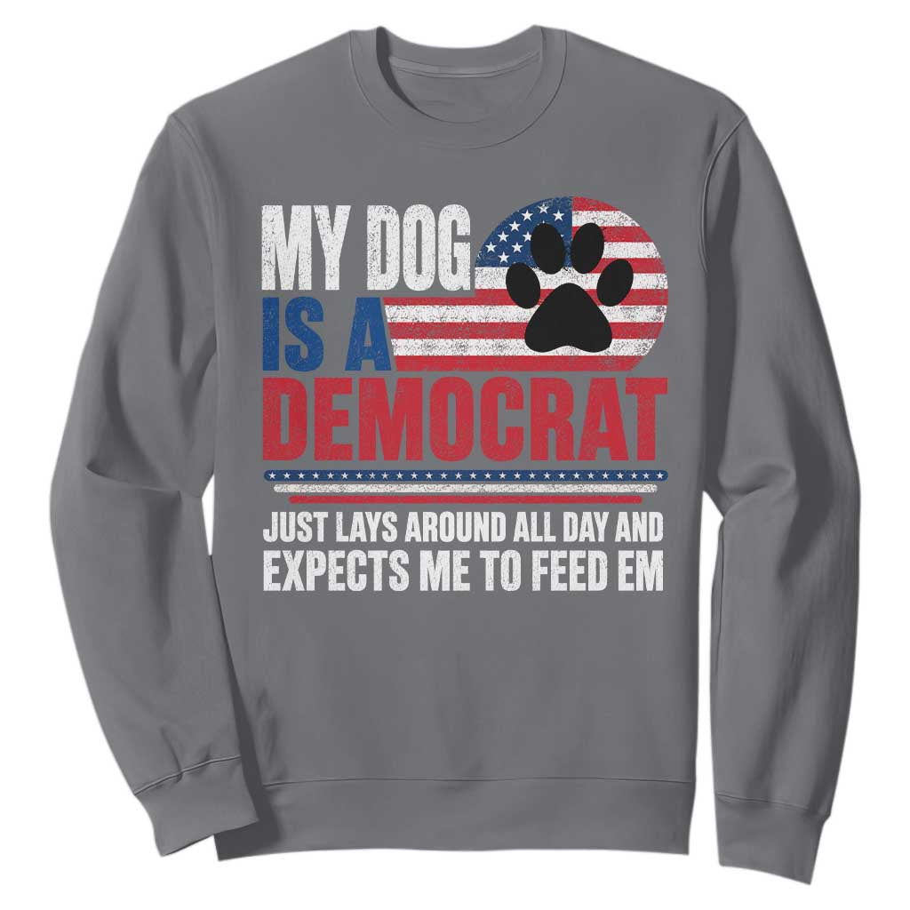My Dog Is A Democrat Sweatshirt Just Lays Around All Day And Expects Me To Feed Em Dog Owner