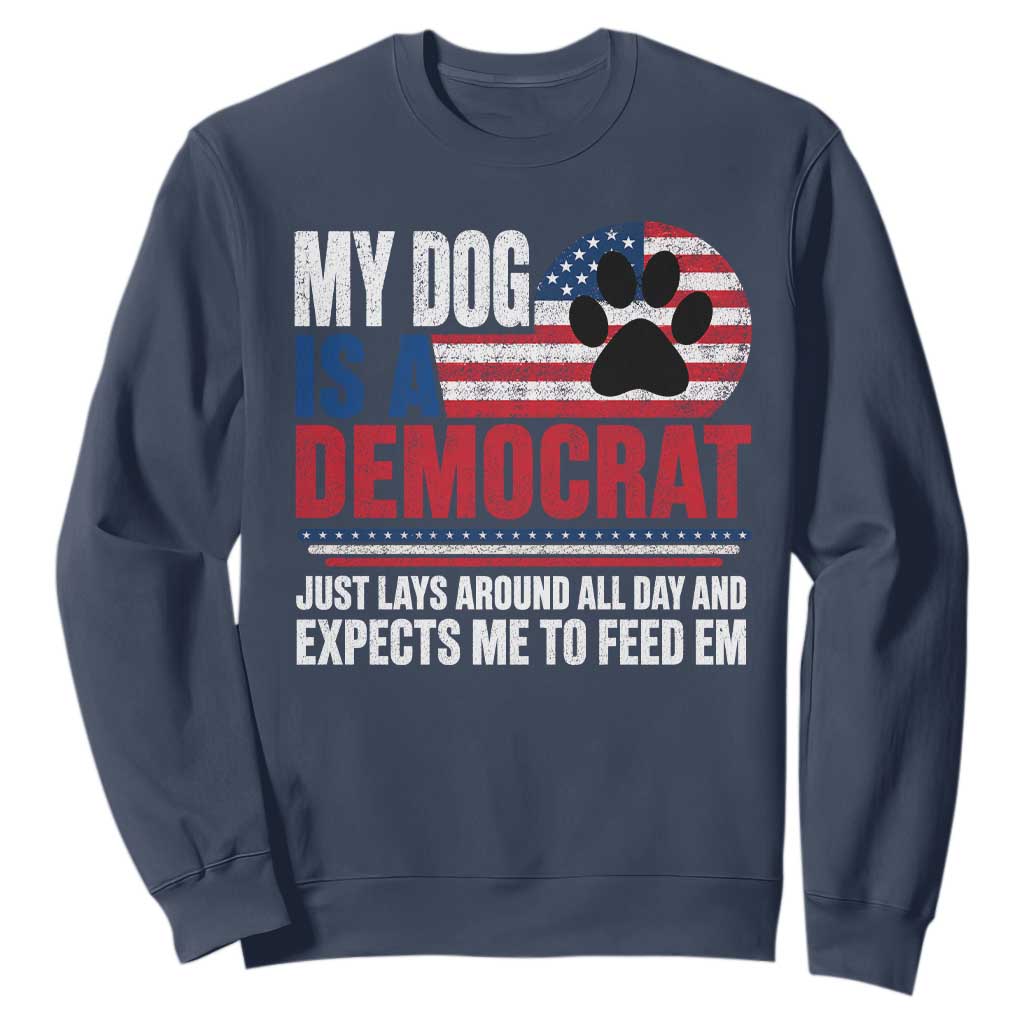 My Dog Is A Democrat Sweatshirt Just Lays Around All Day And Expects Me To Feed Em Dog Owner