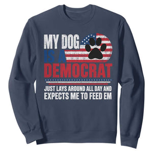 My Dog Is A Democrat Sweatshirt Just Lays Around All Day And Expects Me To Feed Em Dog Owner