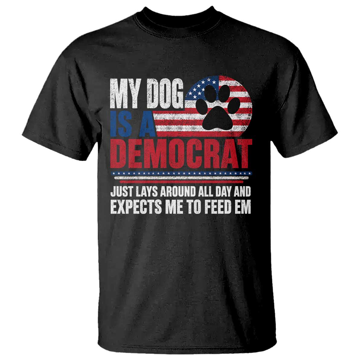 My Dog Is A Democrat T Shirt Just Lays Around All Day And Expects Me To Feed Em Dog Owner TS11 Black Print Your Wear