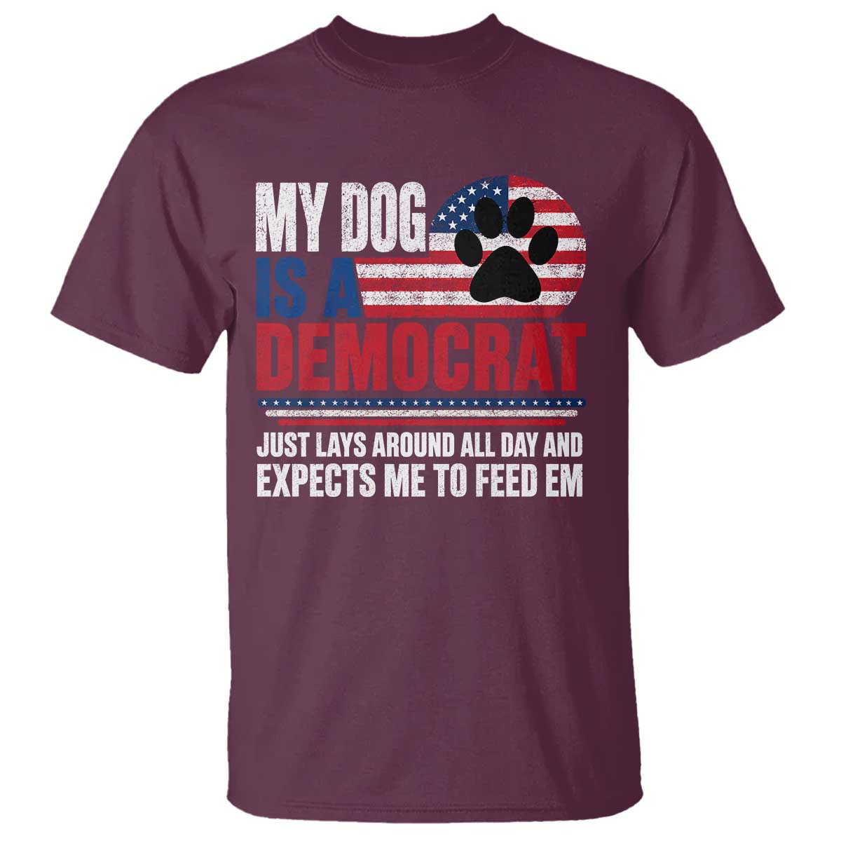 My Dog Is A Democrat T Shirt Just Lays Around All Day And Expects Me To Feed Em Dog Owner