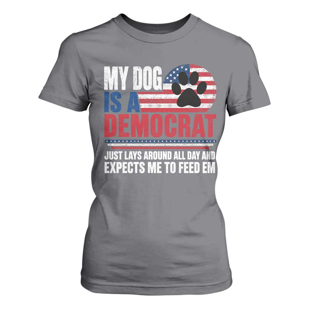 My Dog Is A Democrat T Shirt For Women Just Lays Around All Day And Expects Me To Feed Em Dog Owner