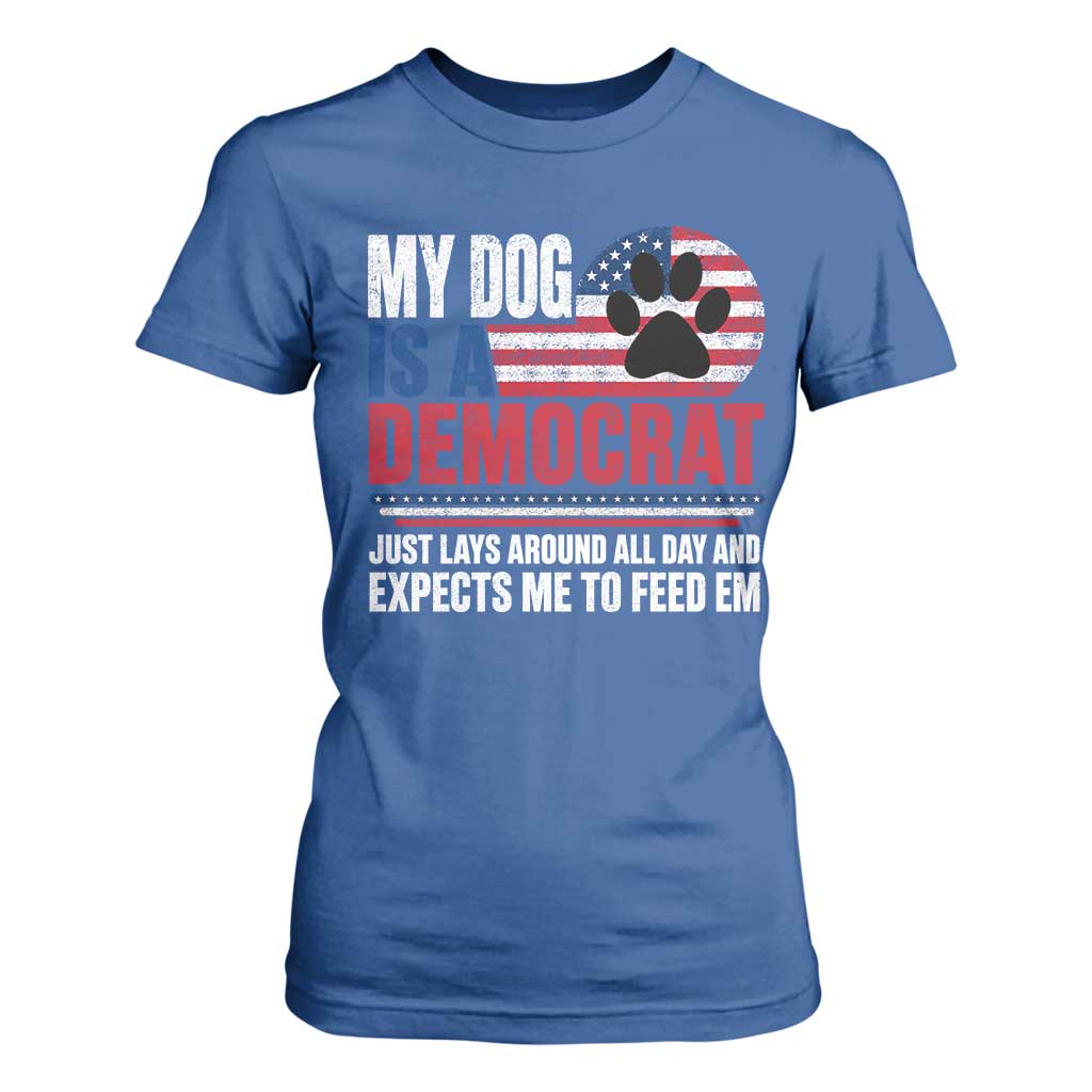 My Dog Is A Democrat T Shirt For Women Just Lays Around All Day And Expects Me To Feed Em Dog Owner