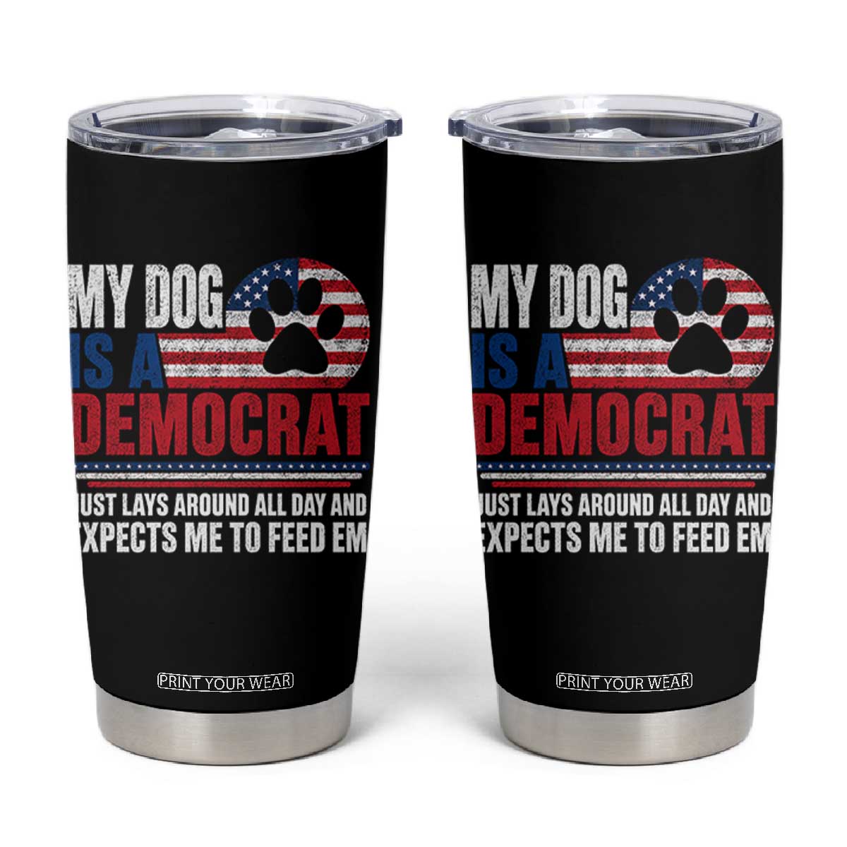 My Dog Is A Democrat Tumbler Cup Just Lays Around All Day And Expects Me To Feed Em Dog Owner