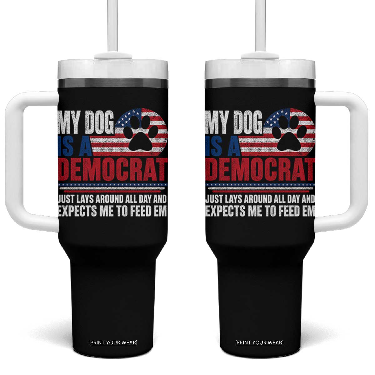 My Dog Is A Democrat Tumbler With Handle Just Lays Around All Day And Expects Me To Feed Em Dog Owner TS11 One Size: 40 oz Black Print Your Wear