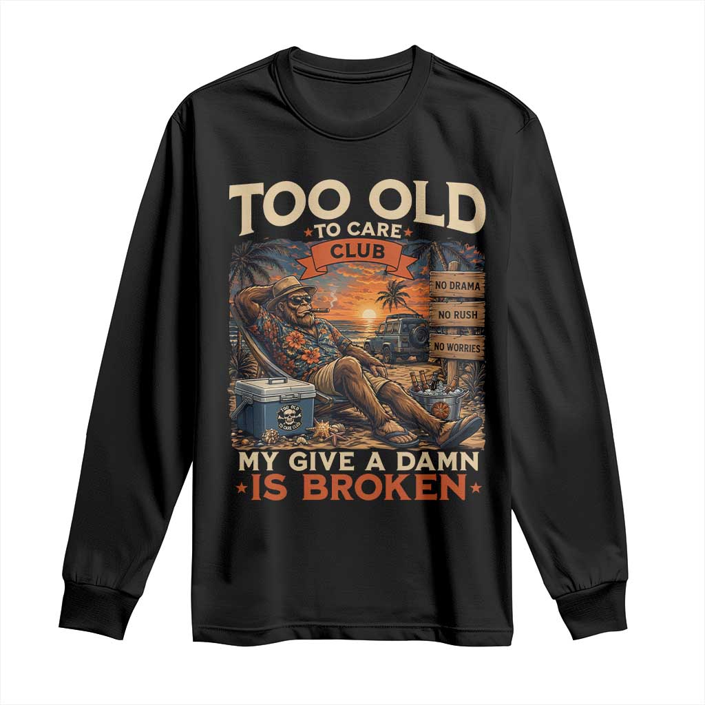 Too Old To Care Club My Give A Damn is Broken Long Sleeve Shirt Funny Bigfoot Retirement TS11 Black Print Your Wear