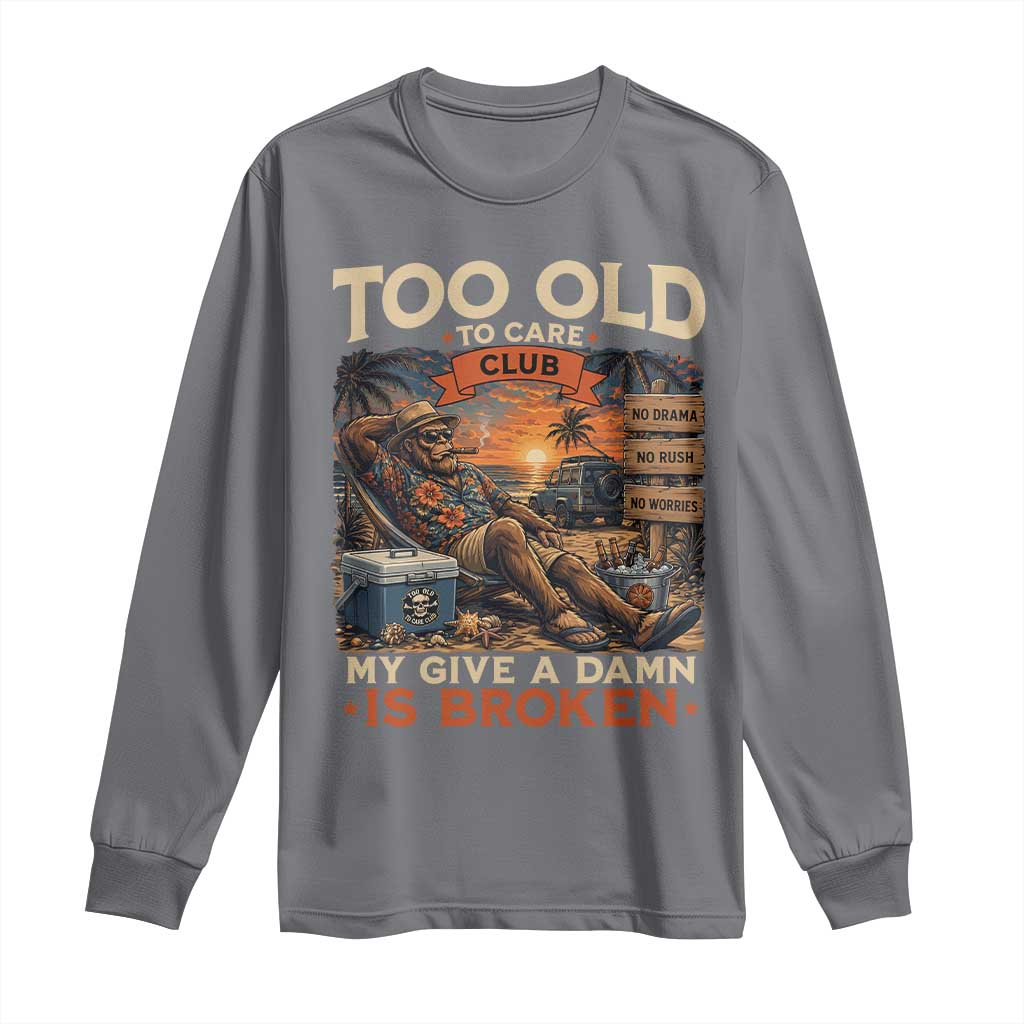 Too Old To Care Club My Give A Damn is Broken Long Sleeve Shirt Funny Bigfoot Retirement