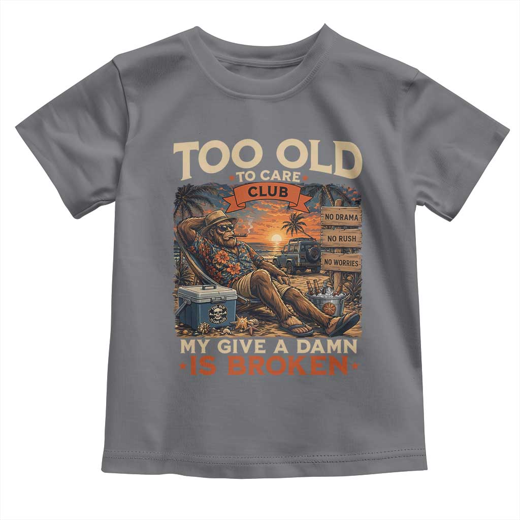 Too Old To Care Club My Give A Damn is Broken Toddler T Shirt Funny Bigfoot Retirement