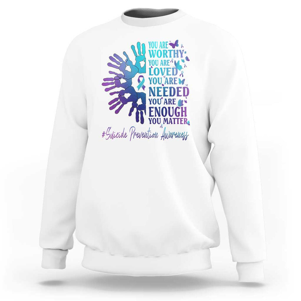 Suicide Prevention Awareness Sweatshirt You Are Worthy You Are Loved You Are Needed You Are Enough Hand Butterfly TS11 White Print Your Wear
