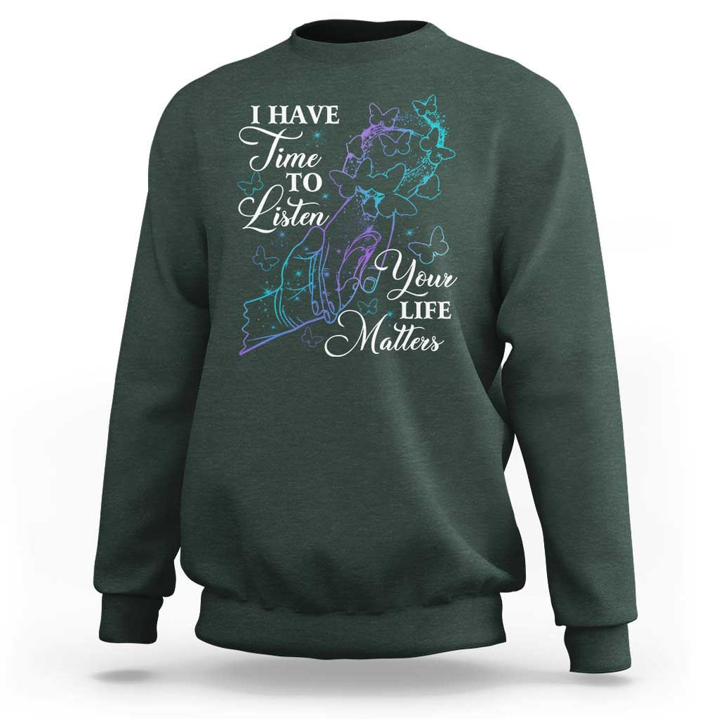 Suicide Prevention Awareness Sweatshirt I Have Time To Listen Your Life Matters Butterfly Holding Hand TS11 Dark Forest Green Print Your Wear