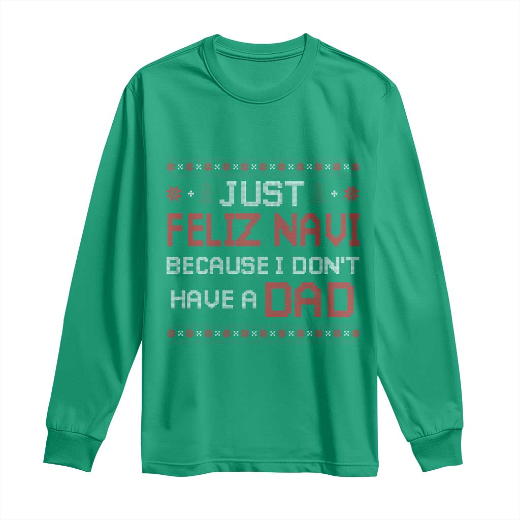 Funny Just Feliz Navi Because I Don't Have A Dad Christmas Long Sleeve Shirt TS11 Irish Green Print Your Wear