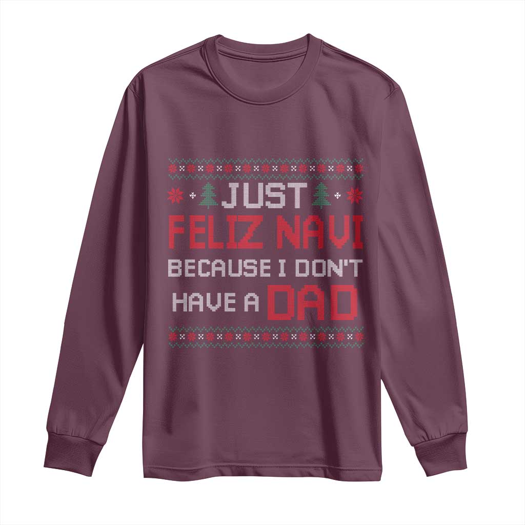 Funny Just Feliz Navi Because I Don't Have A Dad Christmas Long Sleeve Shirt TS11 Maroon Print Your Wear