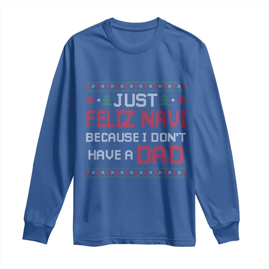 Funny Just Feliz Navi Because I Don't Have A Dad Christmas Long Sleeve Shirt TS11 Royal Blue Print Your Wear