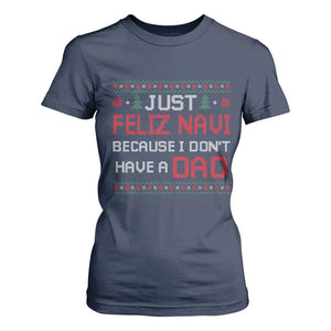 Funny Just Feliz Navi Because I Don't Have A Dad Christmas T Shirt For Women TS11 Navy Print Your Wear