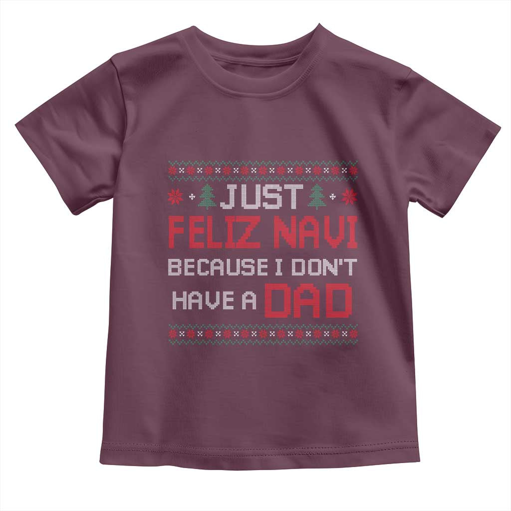 Funny Just Feliz Navi Because I Don't Have A Dad Christmas Toddler T Shirt TS11 Maroon Print Your Wear