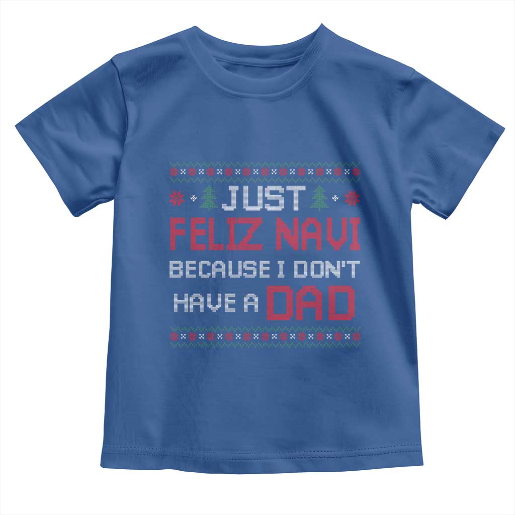 Funny Just Feliz Navi Because I Don't Have A Dad Christmas Toddler T Shirt TS11 Royal Blue Print Your Wear