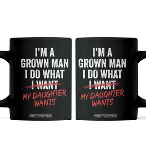 Funny Dad Girl I Am A Grown Man I Do What My Daughter Wants Coffee Mug Fathers Day TS11 Black Print Your Wear