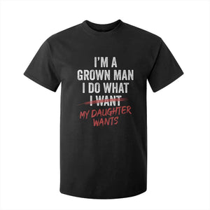 Funny Dad Girl I Am A Grown Man I Do What My Daughter Wants T Shirt For Kid Fathers Day TS11 Black Print Your Wear