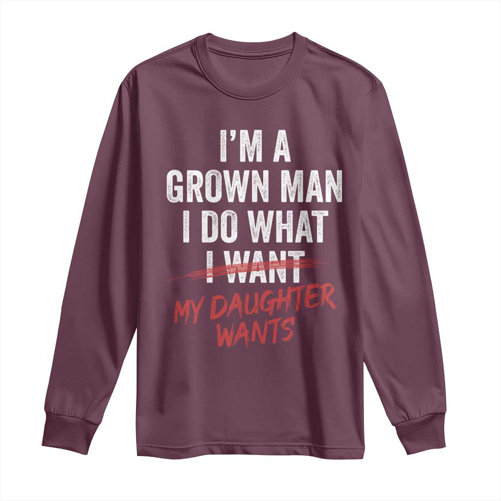 Funny Dad Girl I Am A Grown Man I Do What My Daughter Wants Long Sleeve Shirt Fathers Day TS11 Maroon Print Your Wear