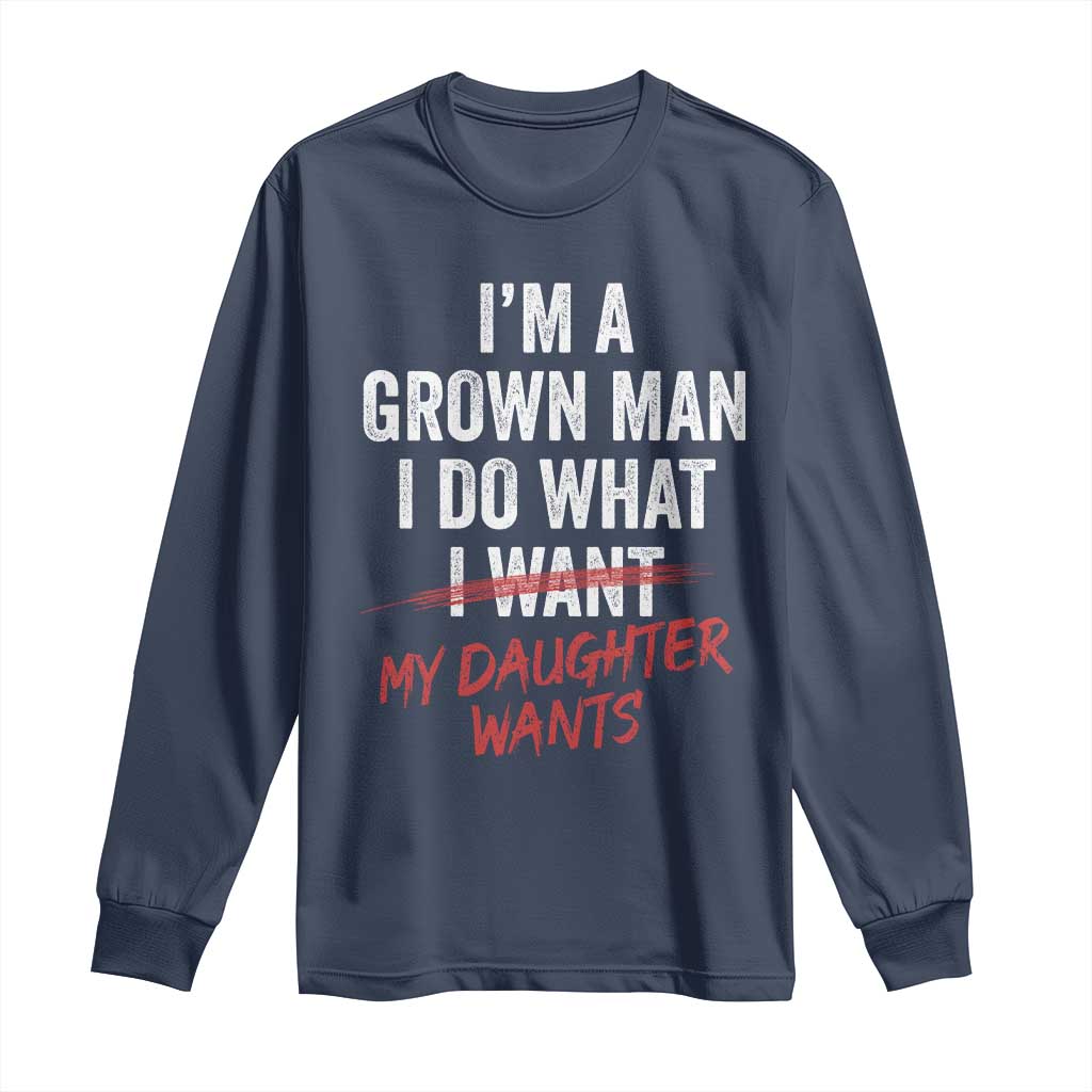 Funny Dad Girl I Am A Grown Man I Do What My Daughter Wants Long Sleeve Shirt Fathers Day TS11 Navy Print Your Wear