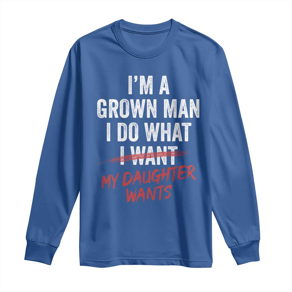 Funny Dad Girl I Am A Grown Man I Do What My Daughter Wants Long Sleeve Shirt Fathers Day TS11 Royal Blue Print Your Wear