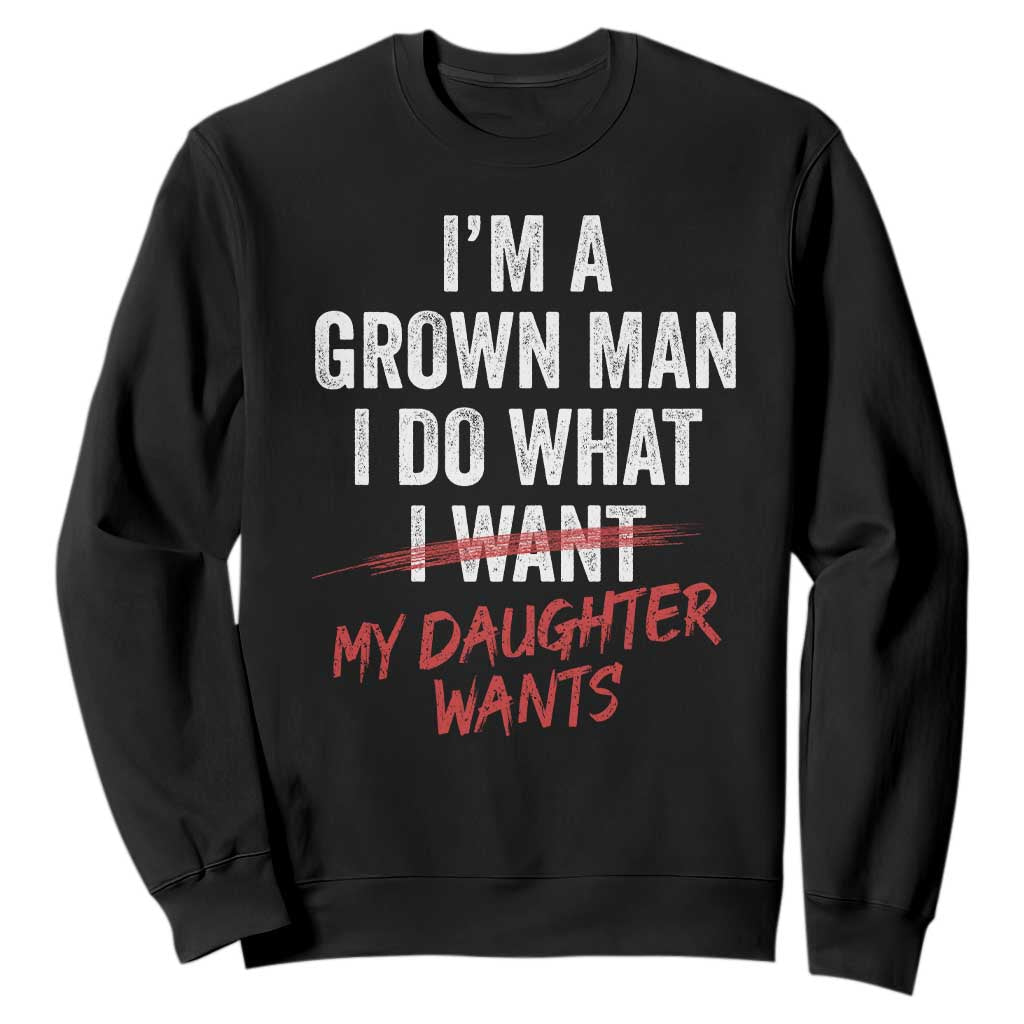 Funny Dad Girl I Am A Grown Man I Do What My Daughter Wants Sweatshirt Fathers Day TS11 Black Print Your Wear