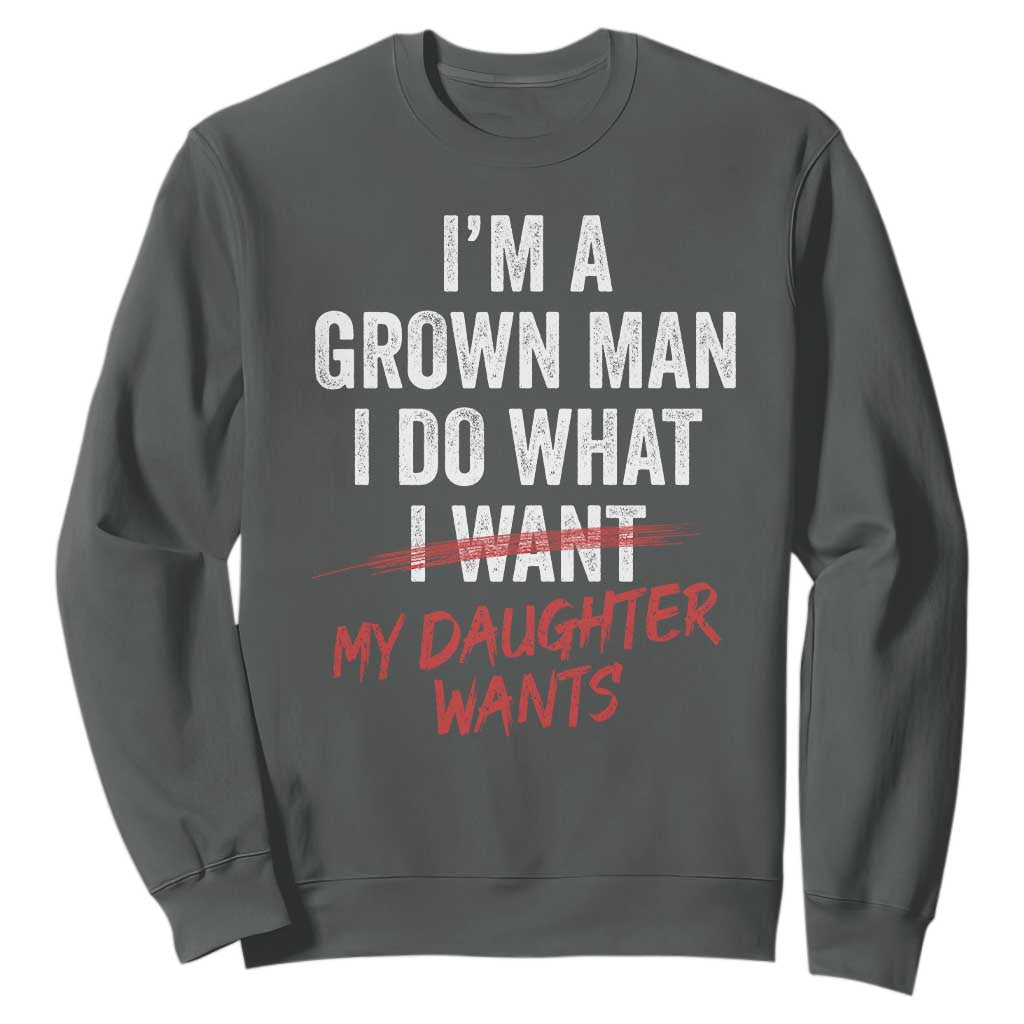 Funny Dad Girl I Am A Grown Man I Do What My Daughter Wants Sweatshirt Fathers Day TS11 Dark Heather Print Your Wear