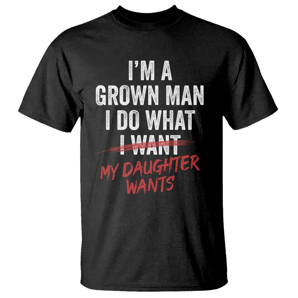 Funny Dad Girl T Shirt - I Am A Grown Man I Do What My Daughter Wants Fathers Day Humor Tee TS11 Black Print Your Wear