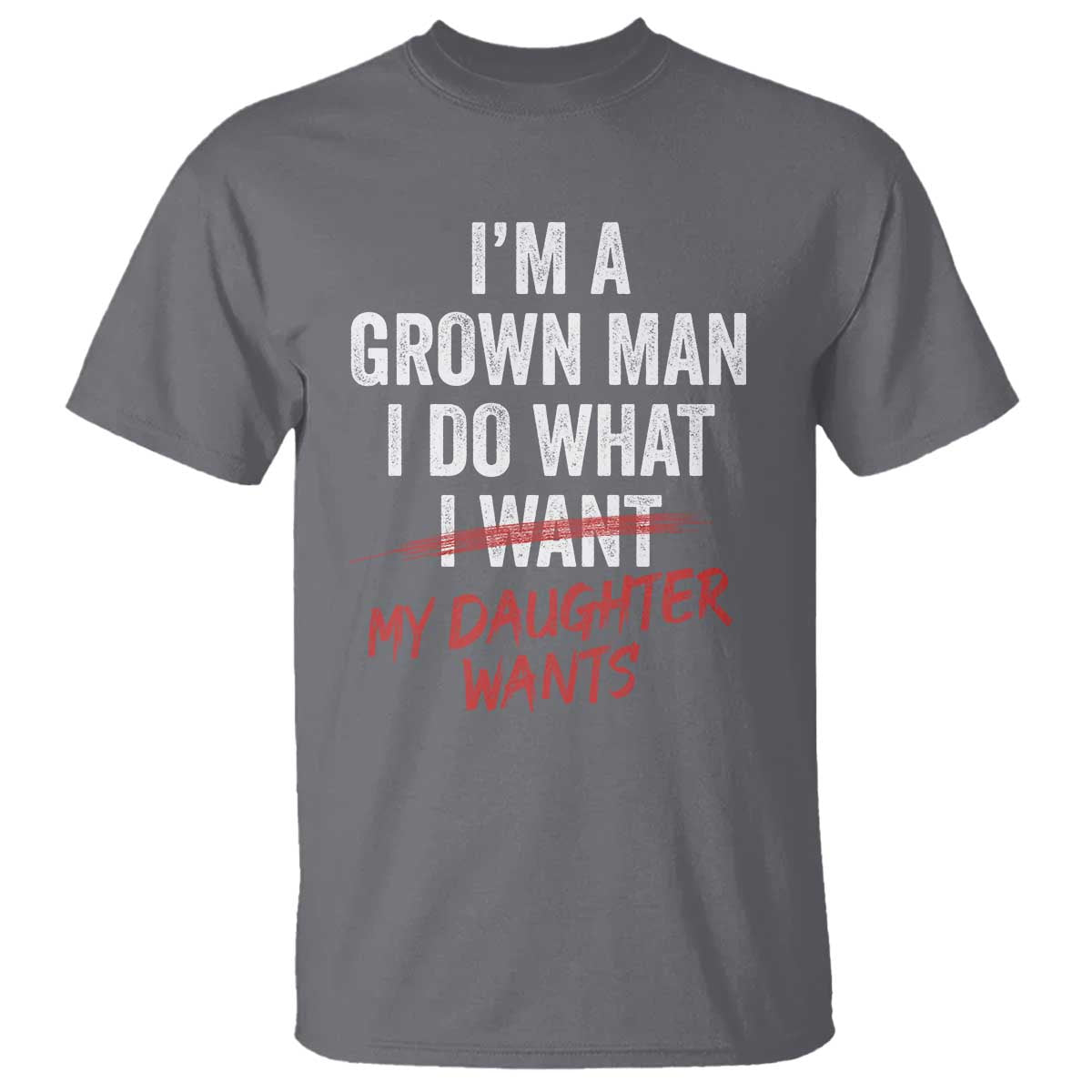 Funny Dad Girl T Shirt - I Am A Grown Man I Do What My Daughter Wants Fathers Day Humor Tee TS11 Charcoal Print Your Wear